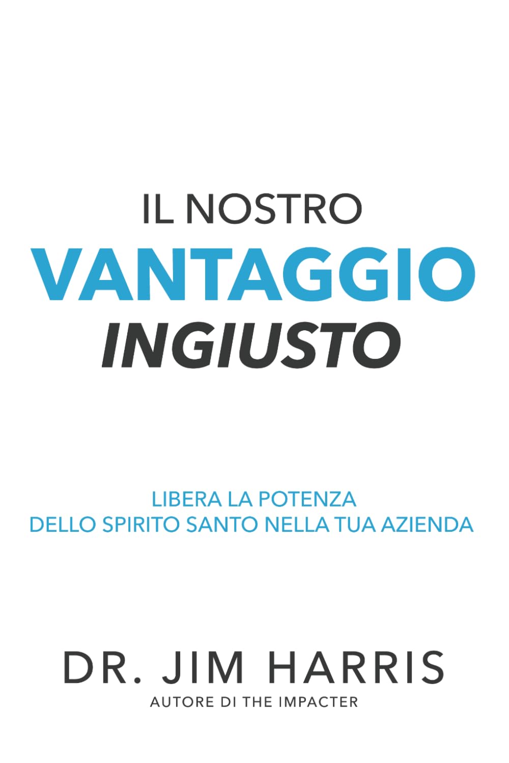 Il Nostro Vantaggio Ingiusto: Libera la Potenza Dello Spirito Santo Nella Tua Azienda Business, Finance & Career