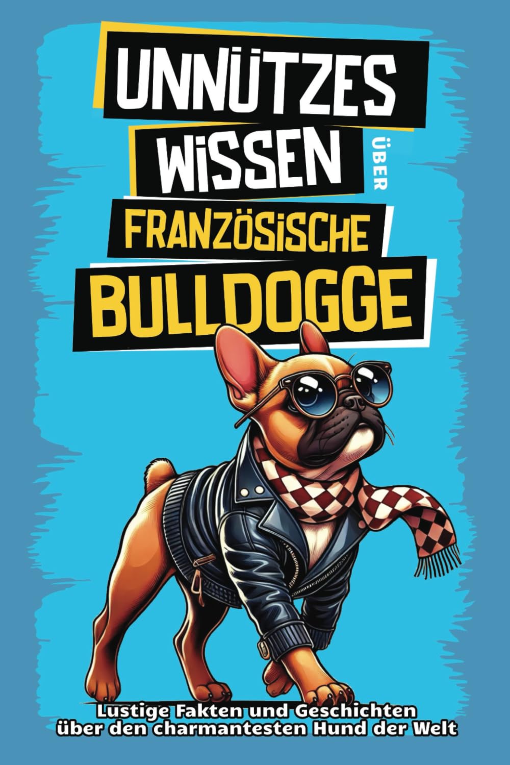 Unnützes Wissen über Französische Bulldoggen: Für alle Frenchie-Fans und die, die es noch werden wollen! Skurrile Fakten, witzige Geschichten und ... den charmanten Schnarchhund wissen musst. Pets