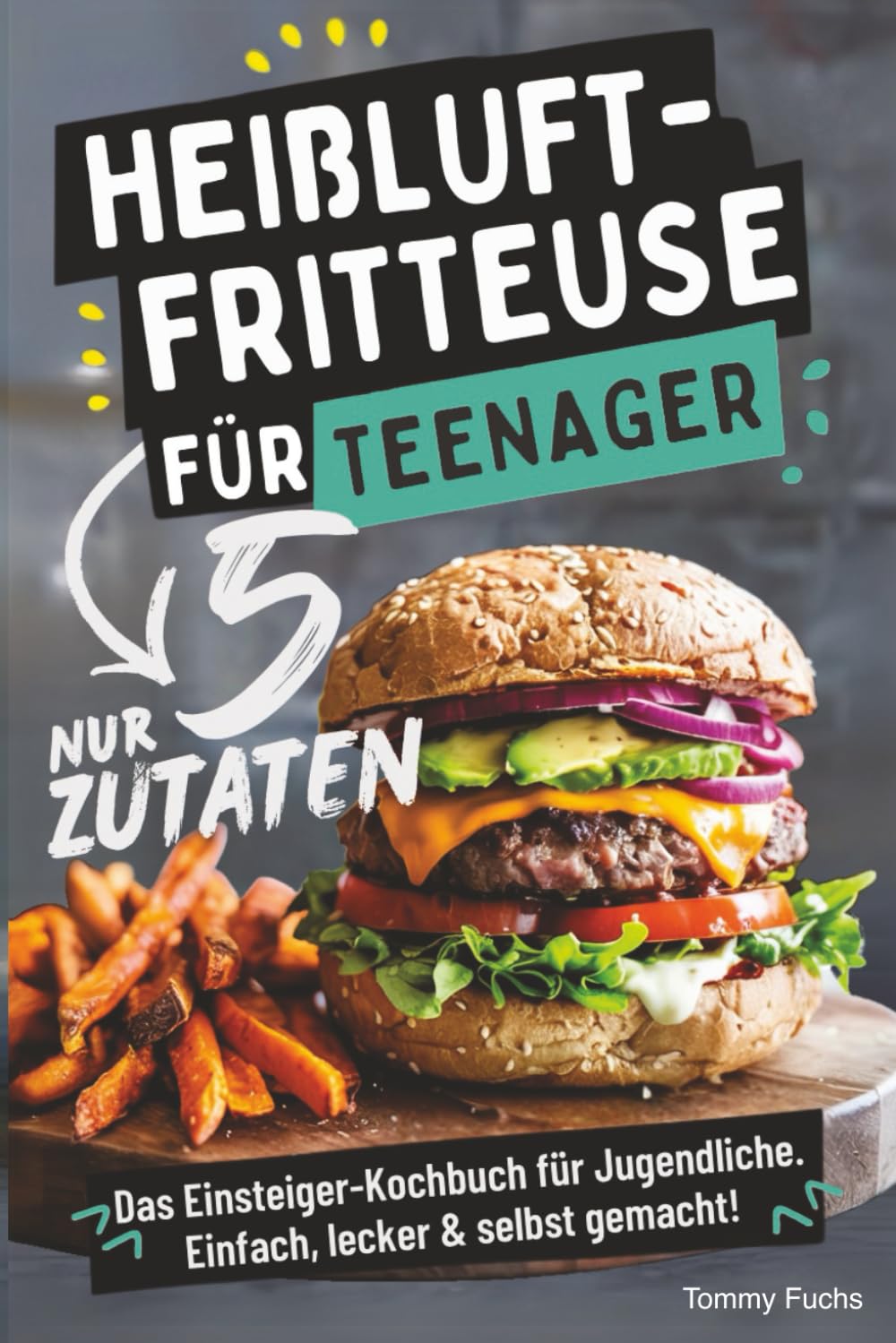 Heißluftfritteuse für Teenager – Kochen mit nur 5 Zutaten! Das Einsteiger-Kochbuch für Jugendliche – Einfach, lecker & selbst gemacht! Computer Science