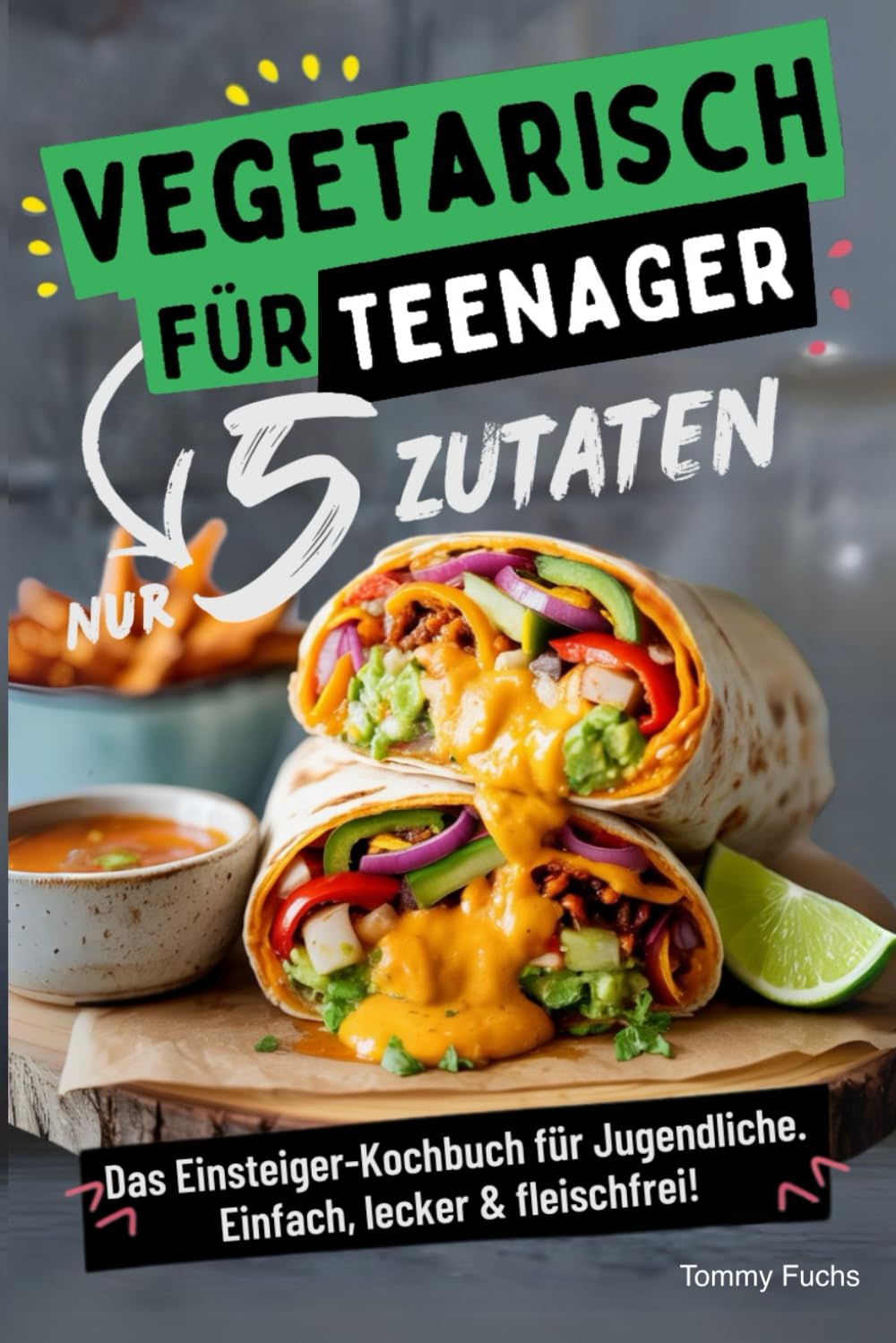 Vegetarisch für Teenager – Kochen mit nur 5 Zutaten! Das Einsteiger-Kochbuch für Jugendliche – Einfach, lecker & fleischfrei! Health, Nutrition & Fitness