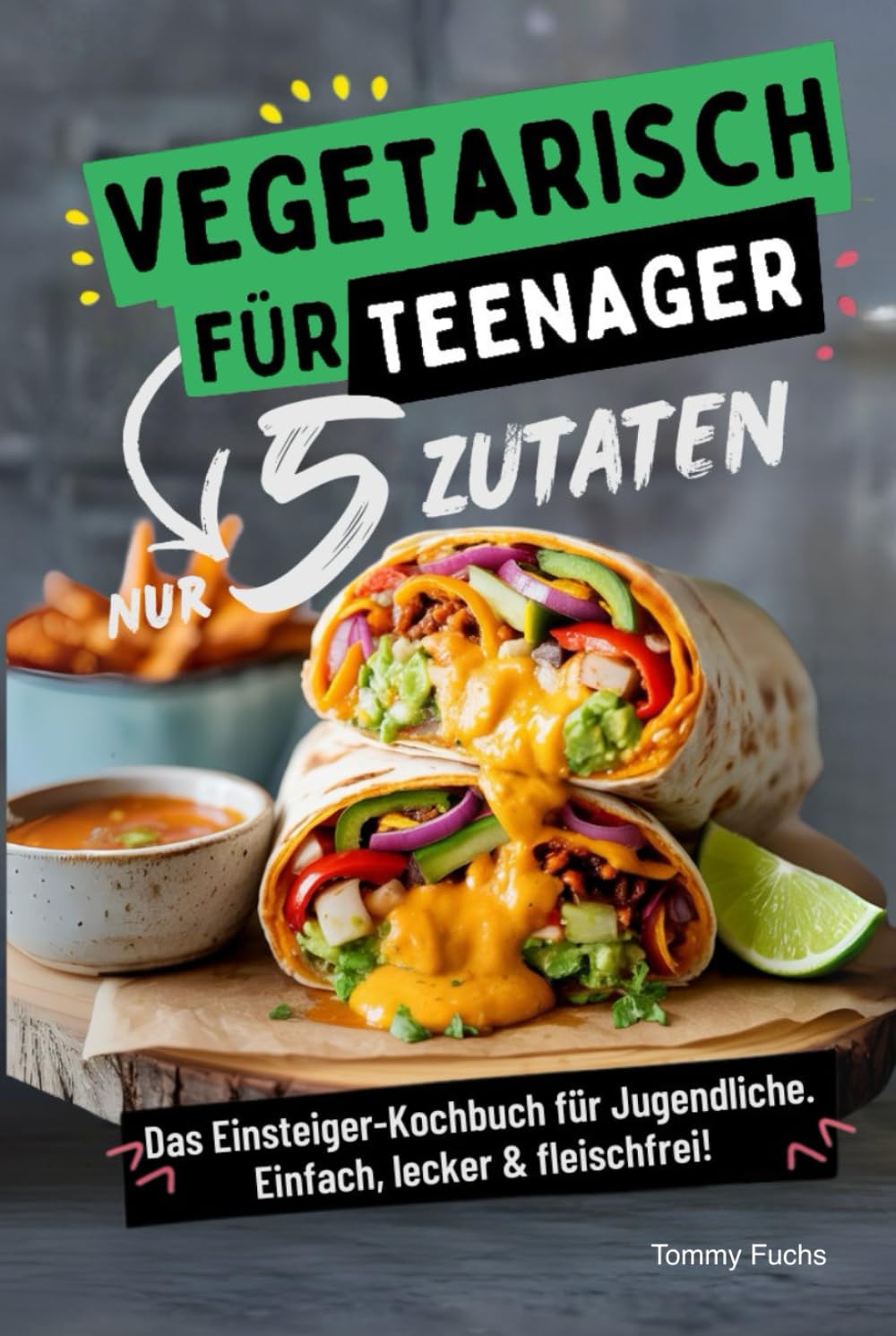 Vegetarisch für Teenager – Kochen mit nur 5 Zutaten! Das Einsteiger-Kochbuch für Jugendliche – Einfach, lecker & fleischfrei! Health, Nutrition & Fitness