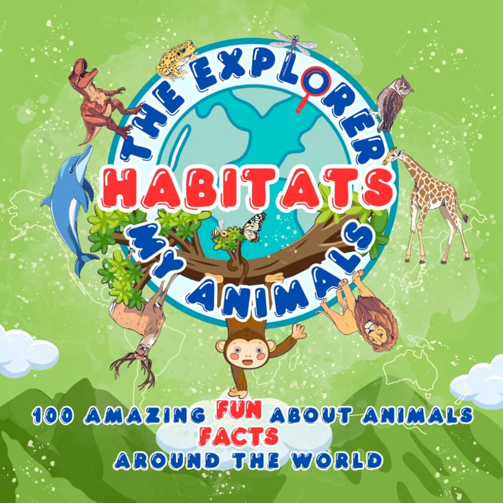 The Explorer My Animals Habitats: 100 Amazing Fun Facts about Animals Around the World General education