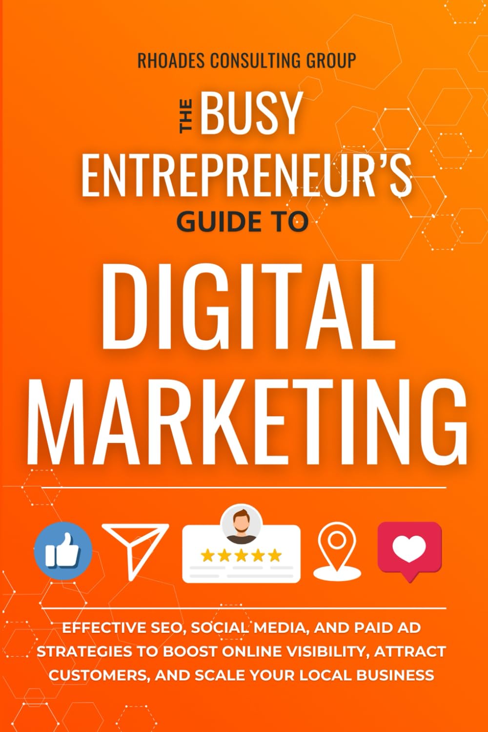 The Busy Entrepreneur's Guide To Digital Marketing: Effective SEO, Social Media, And Paid Ad Strategies To Boost Online Visibility, Attract Customers, And Scale Your Local Business Business, Finance & Career