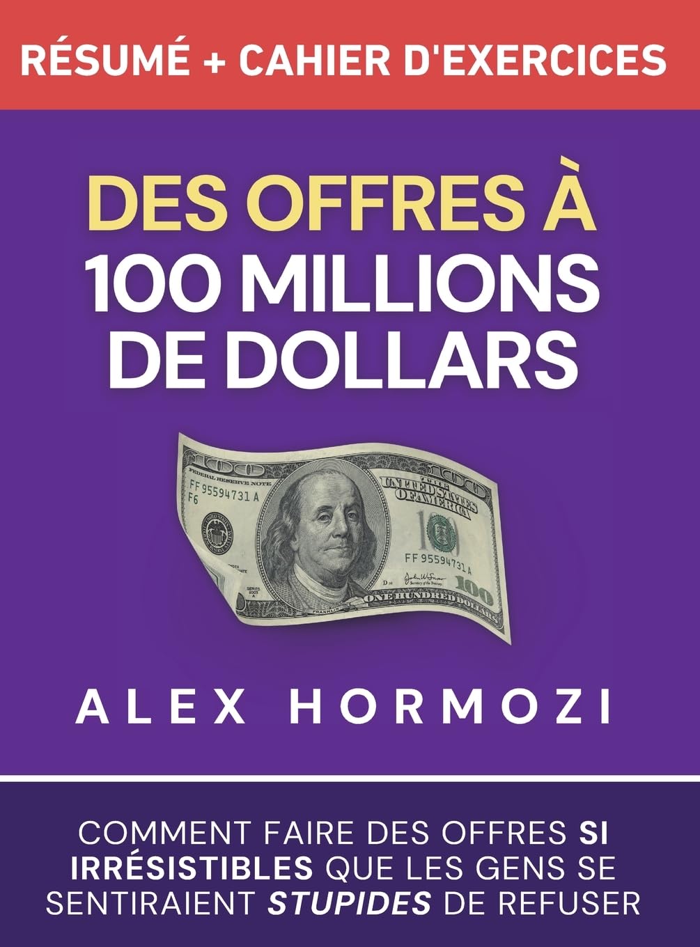 Des Offres à 100 millions de dollars Résumé et cahier d’exercices: Comment faire des offres si irrésistibles que les gens se sentiraient stupides de refuser book