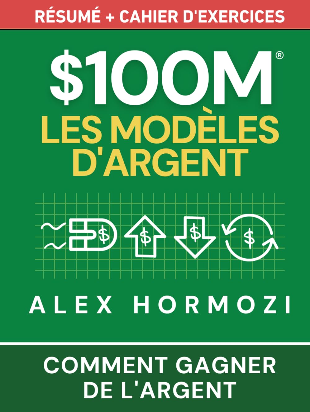 $100M Les Modèles d’Argent Résumé + cahier d’exercices: Comment gagner de l’argent (Acquisition.com $100M Series) Law