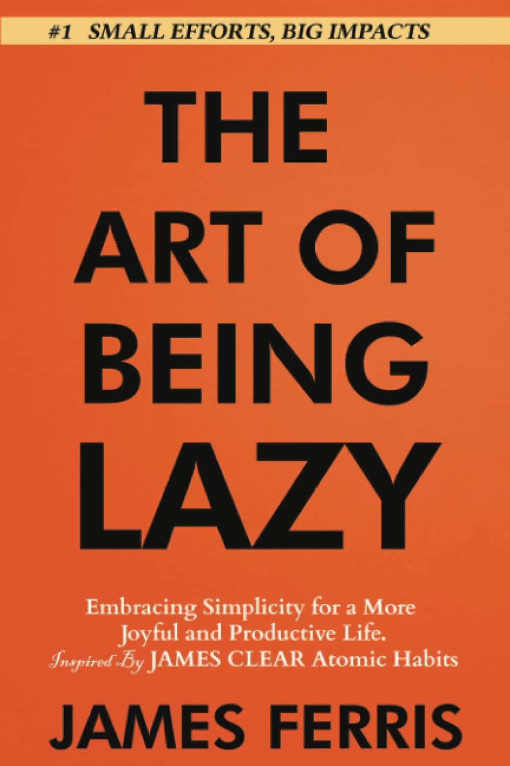 The Art of Being Lazy: Embracing Simplicity for a More Joyful and Productive Life - Small Effort, Big Impacts Inspired By James Clear Teachings (The Art of Laziness With James Clear, Band 1) Business, Finance & Career