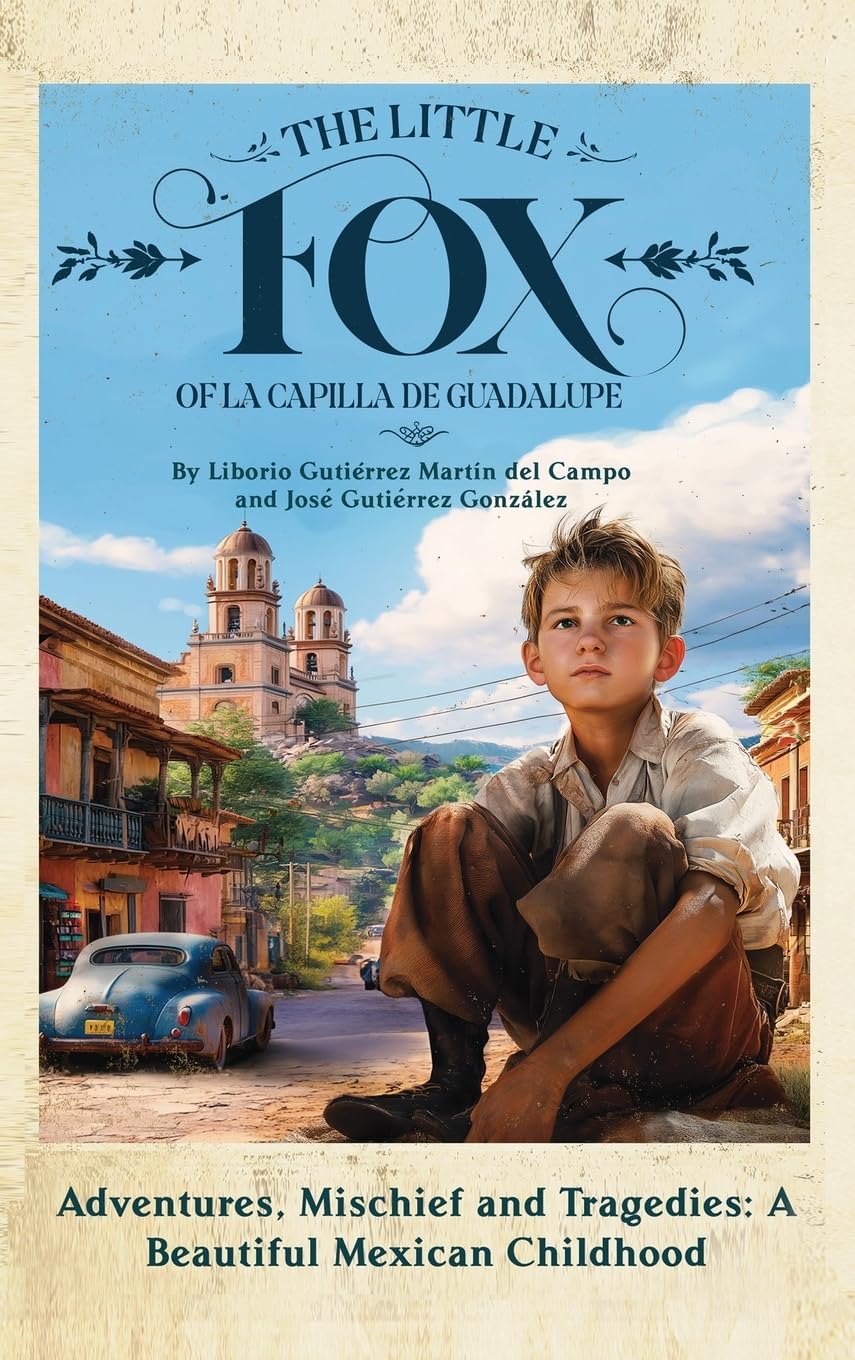 The Little Fox of La Capilla de Guadalupe: Adventures, Mischief and Tragedies: a Beautiful Mexican Childhood book