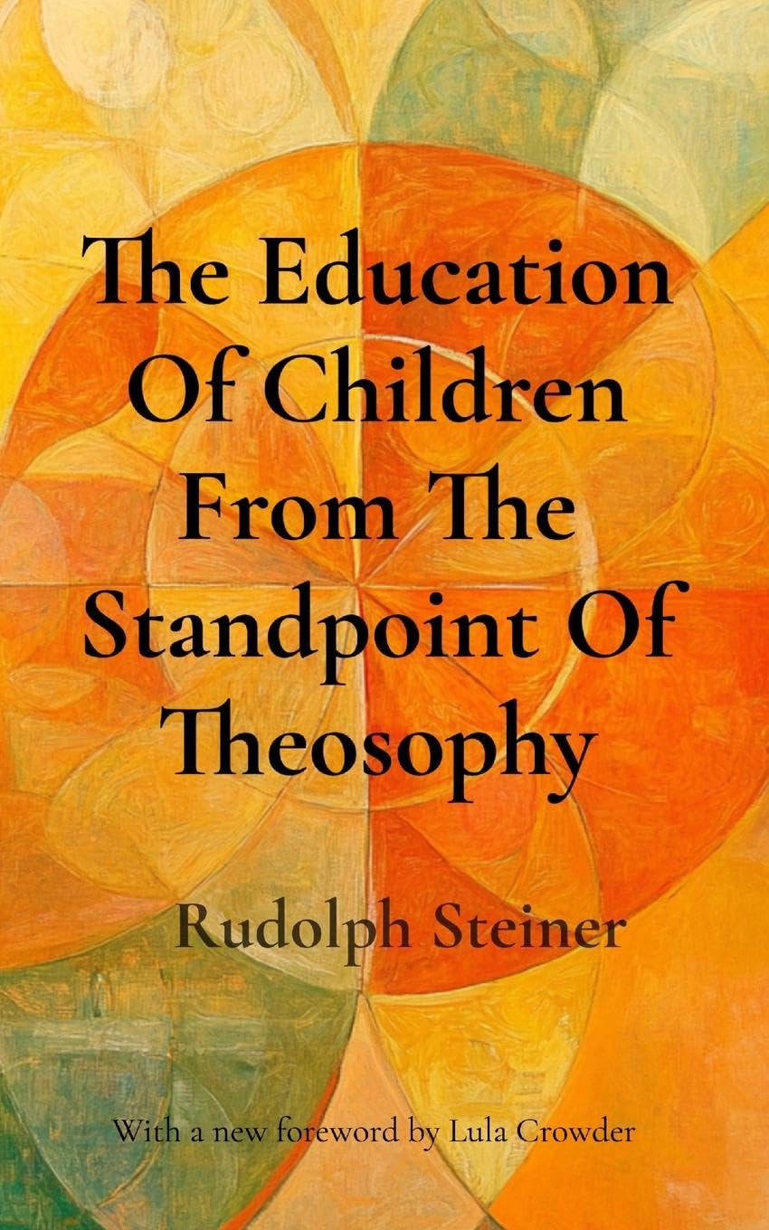 The Education Of Children From The Standpoint Of Theosophy: Unlocking Theosophical Wisdom for the 21st Century Education & Training