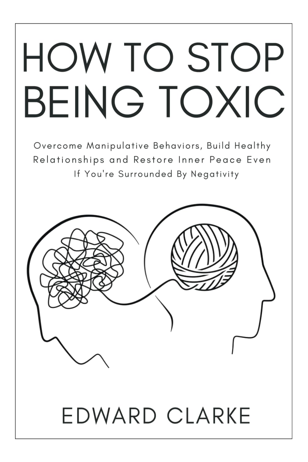 How to Stop Being Toxic: Overcome Manipulative Behaviors, Build Healthy Relationships and Restore Inner Peace Even if You're Surrounded by Negativity Psychology
