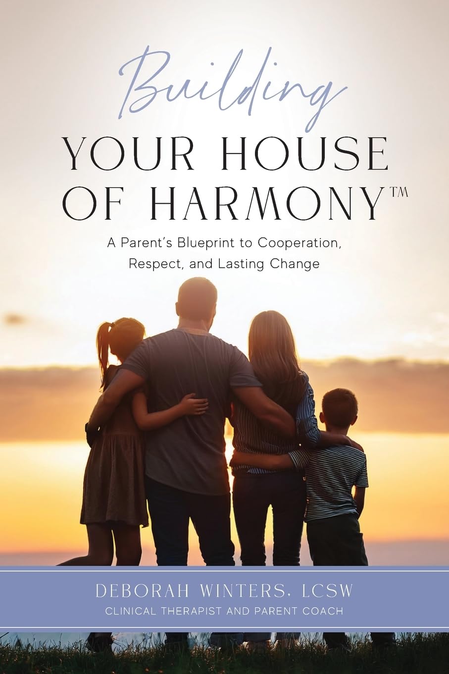 Building Your House of Harmony(TM): A Parent's Blueprint to Cooperation, Respect, and Lasting Change Parents & Children