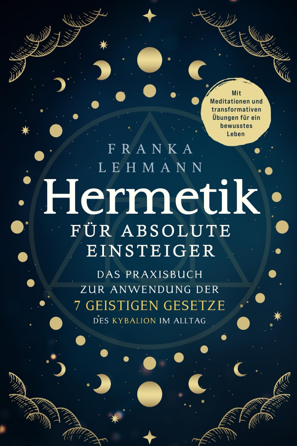 Hermetik für absolute Einsteiger: Das Praxisbuch zur Anwendung der 7 geistigen Gesetze des Kybalion im Alltag. Mit Meditationen und transformativen Übungen für ein bewusstes Leben Medicine