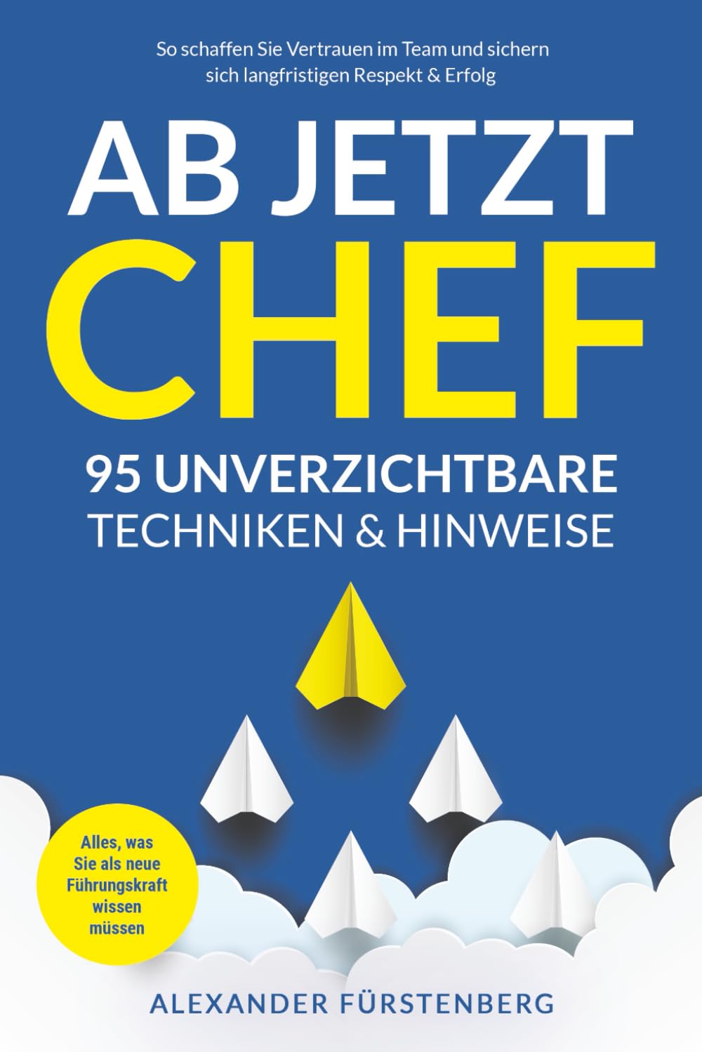 Ab jetzt Chef - 95 unverzichtbare Techniken & Hinweise: Alles, was Sie als neue Führungskraft wissen müssen. So schaffen Sie Vertrauen im Team und sichern sich langfristigen Respekt & Erfolg Business, Finance & Career