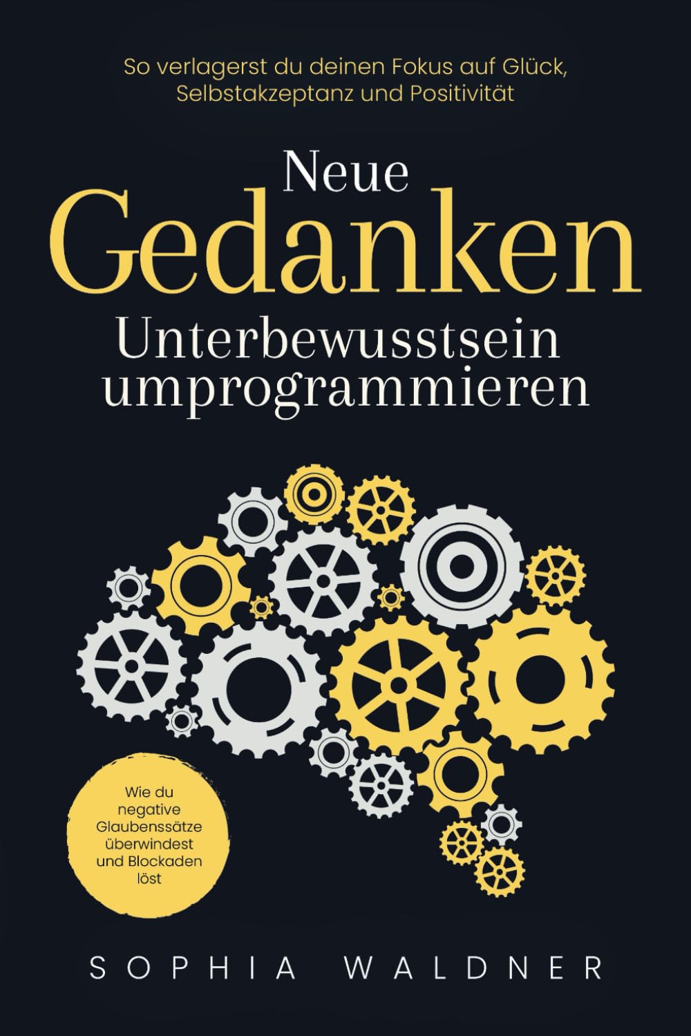 Neue Gedanken - Unterbewusstsein umprogrammieren: Wie du negative Glaubenssätze überwindest und Blockaden löst. So verlagerst du deinen Fokus auf Glück, Selbstakzeptanz und Positivität Business, Finance & Career
