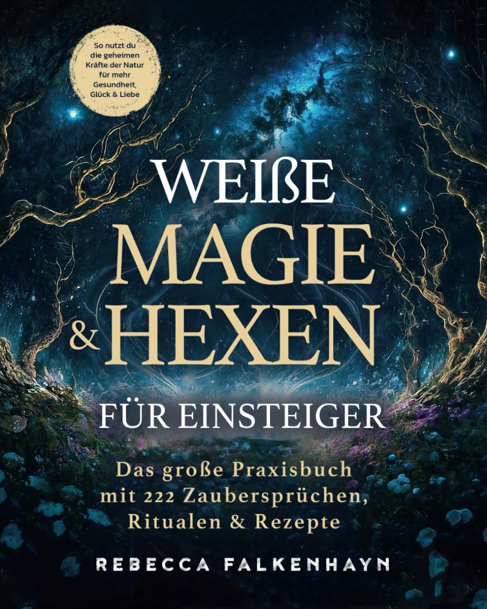 Weiße Magie & Hexen für Einsteiger: Das große Praxisbuch mit 222 Zaubersprüchen, Ritualen & Rezepten für den Alltag. So nutzt du die geheimen Kräfte der Natur für mehr Gesundheit, Glück & Liebe Health, Nutrition & Fitness