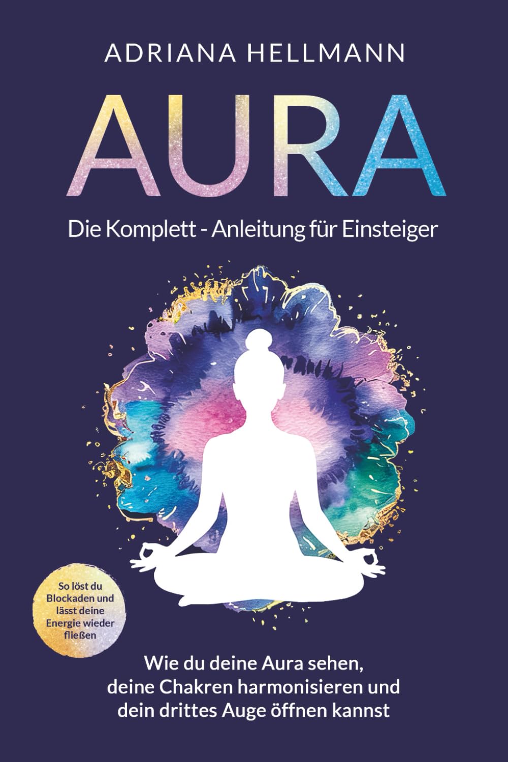 Aura – Die Komplett-Anleitung für Einsteiger: Wie du deine Aura sehen, deine Chakren harmonisieren und dein drittes Auge öffnen kannst. So löst du Blockaden und lässt deine Energie wieder fließen Lifestyle