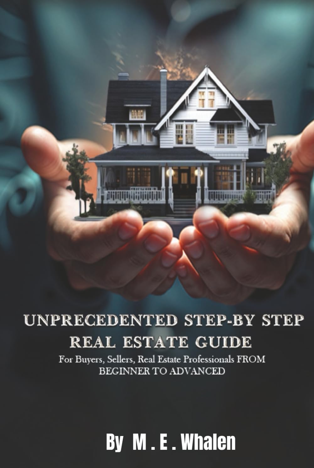 UNPRECEDENTED STEP-BY-STEP REAL ESTATE GUIDE: For Buyers, Sellers, Real Estate Professionals FROM BEGINNER TO ADVANCED Business, Finance & Career