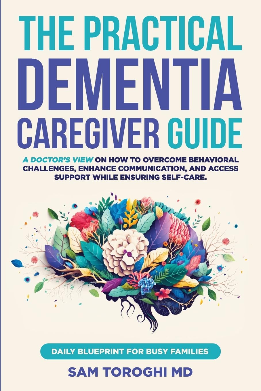 The Practical Dementia Caregiver Guide: A Doctor's View on How to Overcome Behavioral Challenges, Enhance Communication, and Access Support While Ensuring Self-Care. Daily Blueprint for Busy Families. Medicine