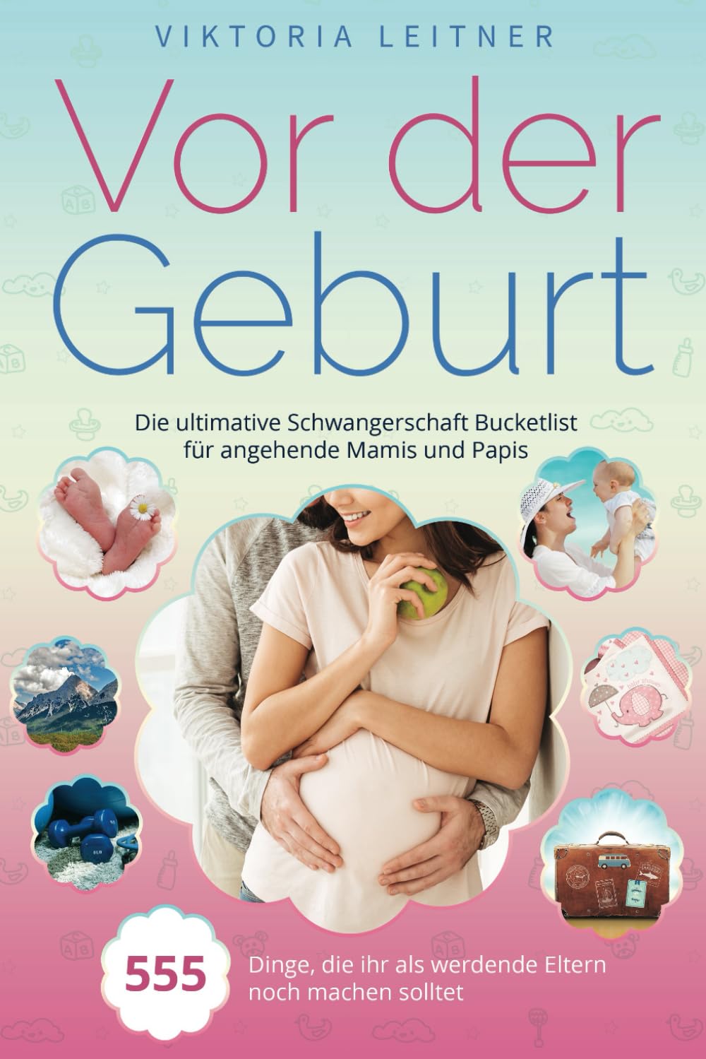 Vor der Geburt - 555 Dinge, die ihr als werdende Eltern noch machen solltet: Die ultimative Schwangerschaft Bucketlist für angehende Mamis und Papis Lifestyle
