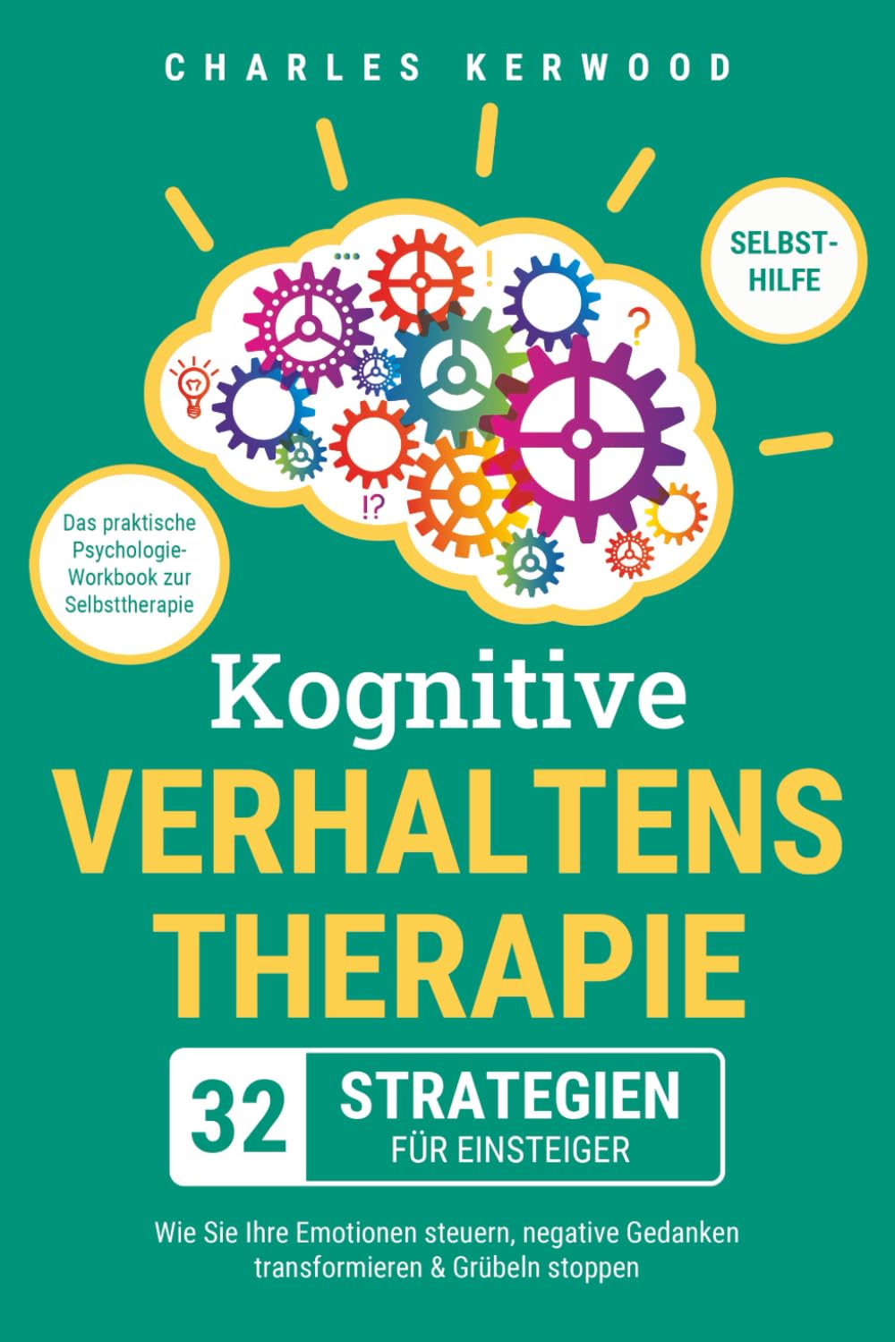 Kognitive Verhaltenstherapie - 32 Strategien für Einsteiger: Das praktische Psychologie-Workbook zur Selbsttherapie. Wie Sie Ihre Emotionen steuern, negative Gedanken transformieren & Grübeln stoppen Psychology