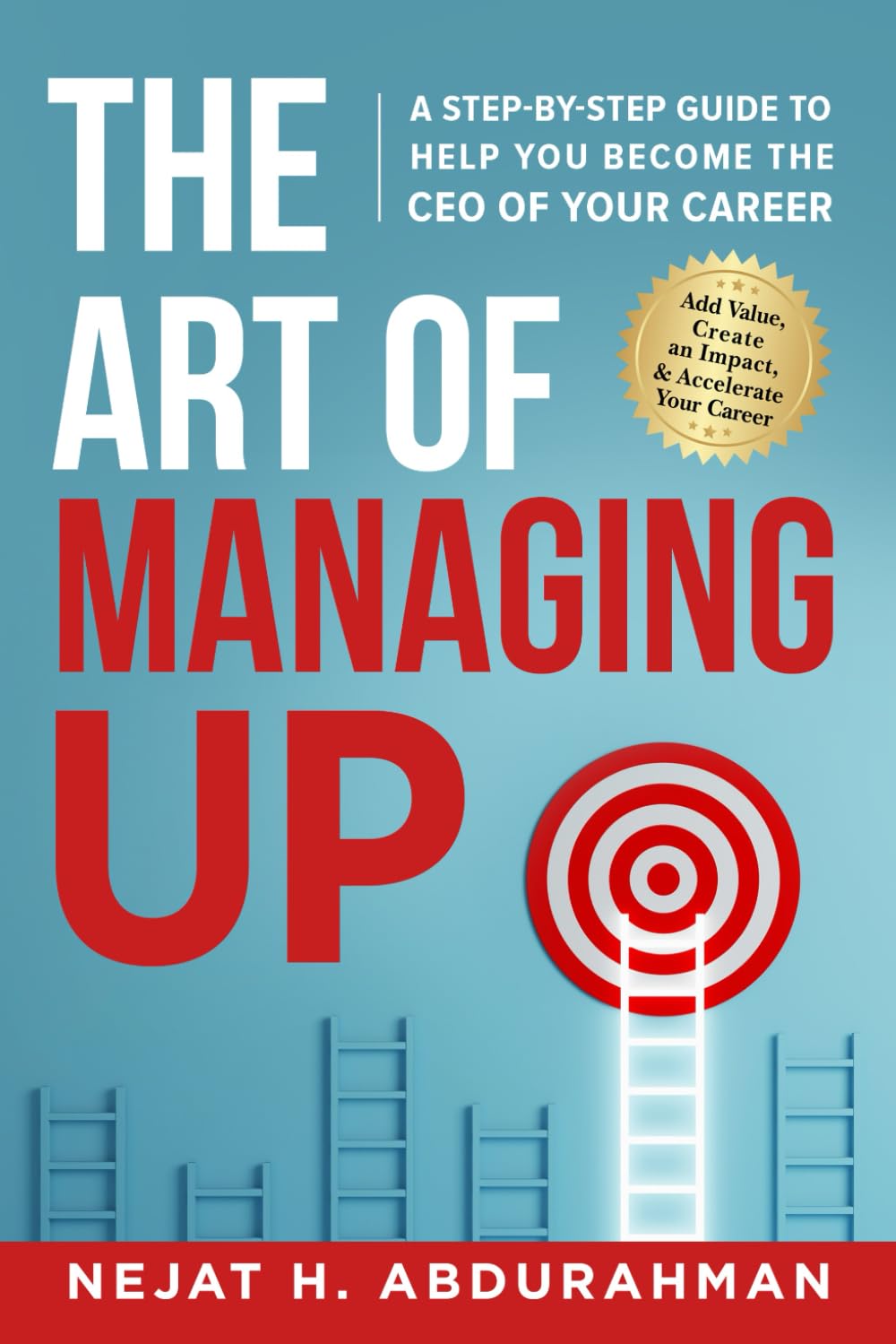 The Art of Managing Up: A Step-by-Step Guide to Help YOU Become the CEO of Your Career Business, Finance & Career