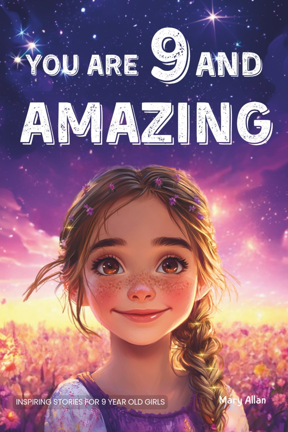 You Are 9 And Amazing! Inspiring Stories For 9 Year Old Girls: 15 Motivating Tales of Confidence, Friendship, Compassion and Creativity (You Are Amazing!) Novels & Short Stories
