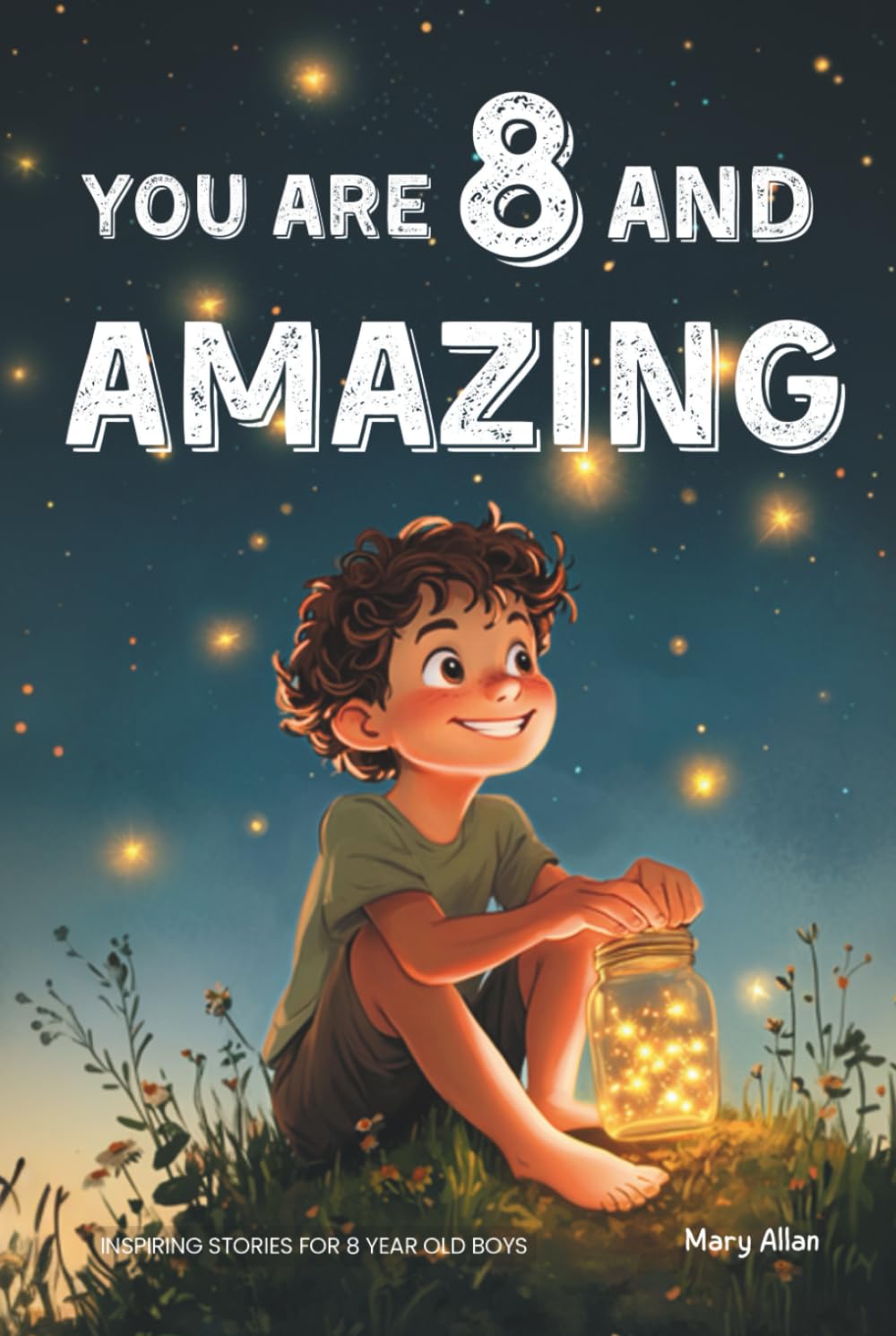 You Are 8 And Amazing! Inspiring Stories For 8 Year Old Boys: 15 Motivating Tales About Courage, Self-Confidence, Friendships and Kindness (You Are Amazing!) Non-fiction