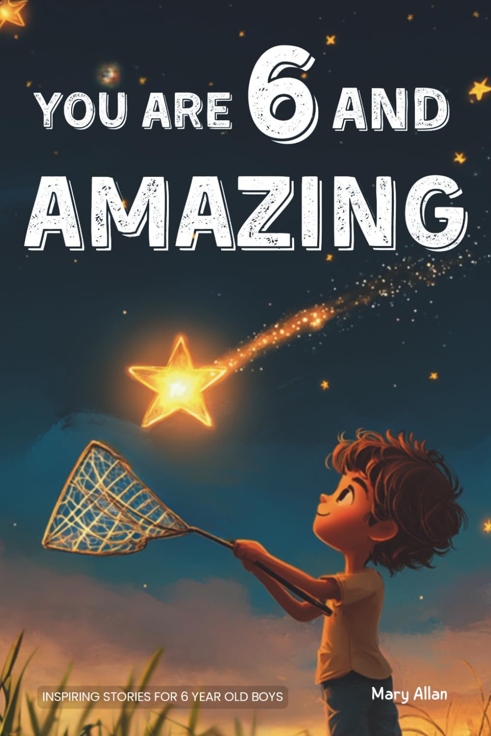 You Are 6 And Amazing! Inspiring Stories For 6 Year Old Boys: 15 Motivating Tales About Courage, Confidence, Friendships and Imagination (You Are Amazing!) Leisure & Fun