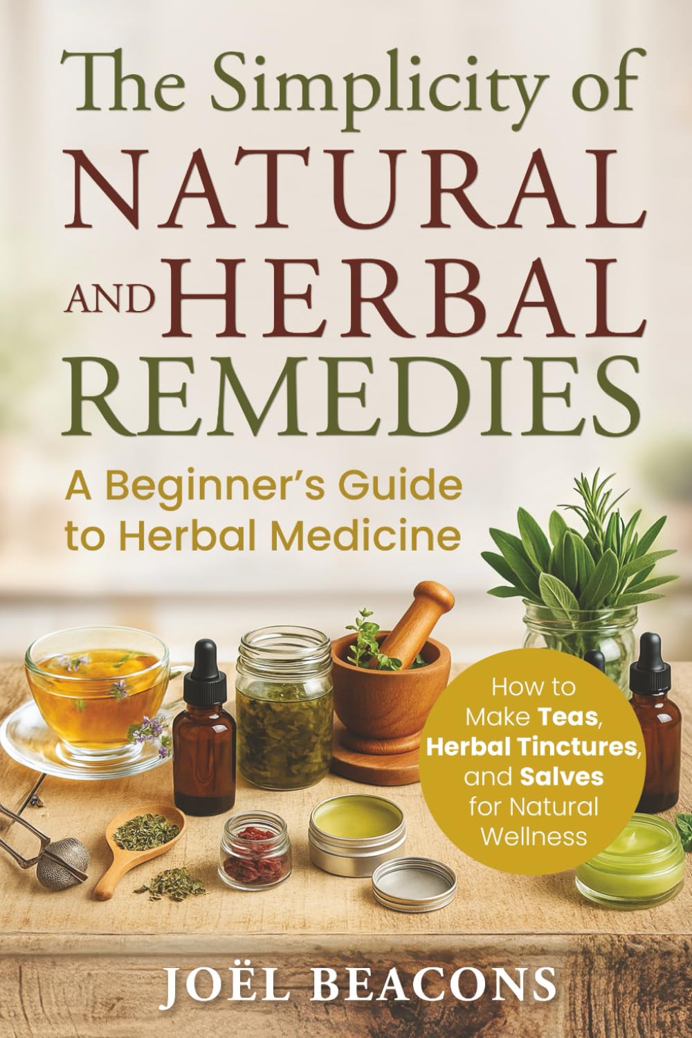 The Simplicity of Natural and Herbal Remedies: A Beginner's Guide to Herbal Medicine: How to Make Teas, Herbal Tinctures, and Salves for Natural Wellness (The Everyday Herbalist Series) Garden & Plants