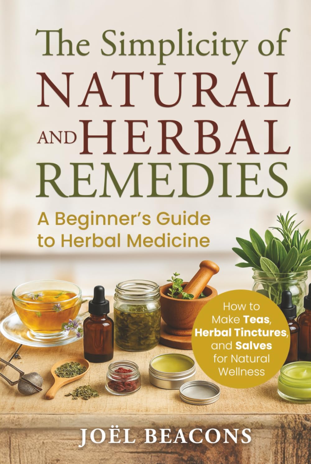 The Simplicity of Natural and Herbal Remedies: A Beginner's Guide to Herbal Medicine: How to Make Teas, Herbal Tinctures, and Salves for Natural Wellness (The Everyday Herbalist Series) Garden & Plants