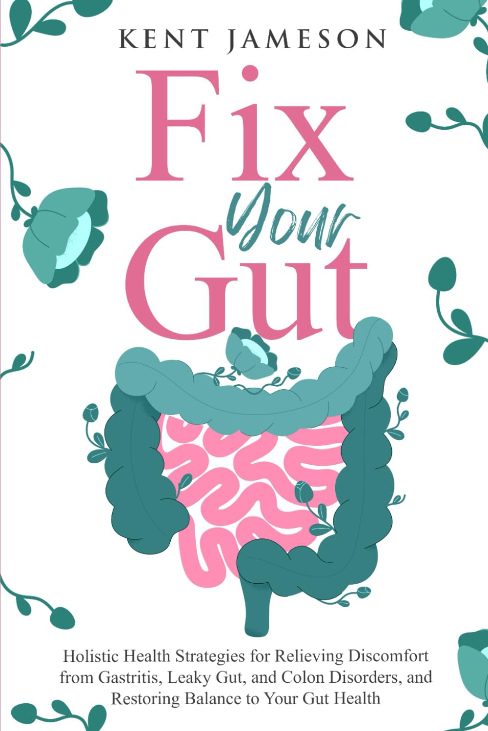 Fix Your Gut: Holistic Health Strategies for Relieving Discomfort from Gastritis, Leaky Gut, and Colon Disorders, and Restoring Balance to Your Gut Health (Alternative Health Secrets Series) Health, Nutrition & Fitness