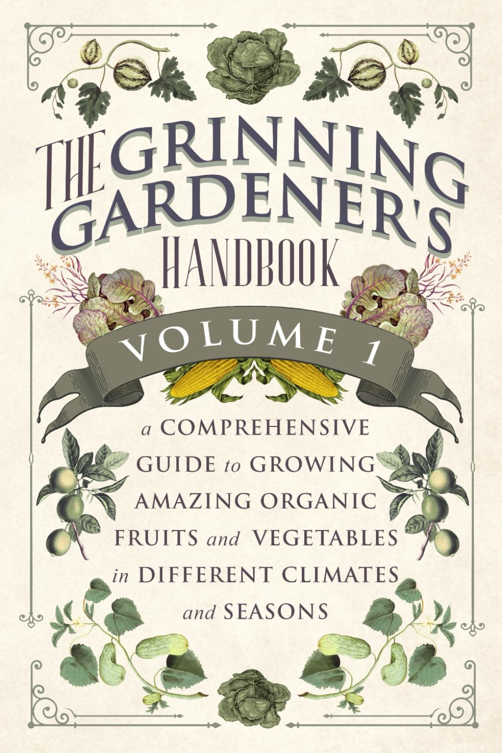 The Grinning Gardener's Handbook Volume 1: A Comprehensive Guide To Growing Amazing Organic Fruits and Vegetables in Different Climates and Seasons (The Grinning Gardener Series) Garden & Plants
