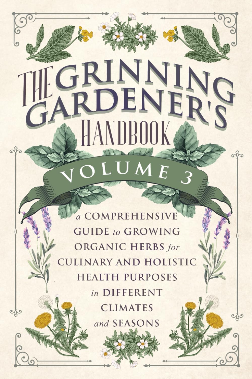The Grinning Gardener's Handbook Volume 3: A Comprehensive Guide to Growing Organic Herbs for Culinary and Holistic Health Purposes in Different Climates and Seasons. (The Grinning Gardener Series) Garden & Plants
