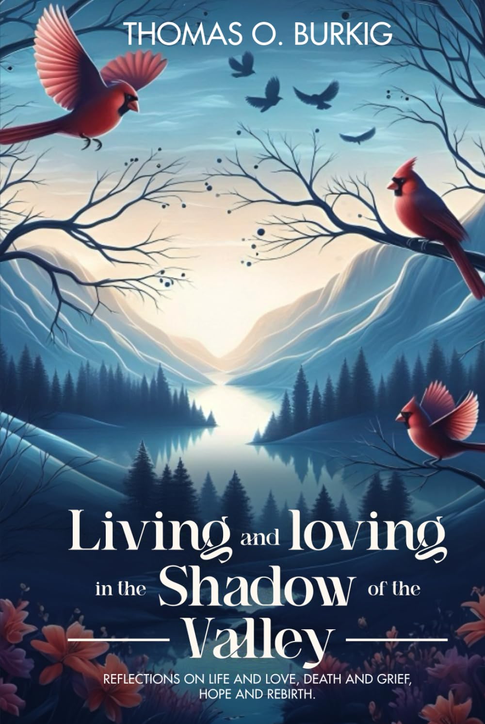 Living and Loving in the Valley of The Shadow: Reflections on life and love, death and grief, hope and rebirth Art & Literature Books