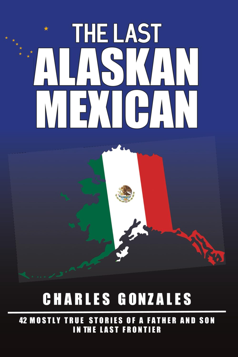 The Last Alaskan Mexican: 42 Mostly True Stories of a Father and Son in the Last Frontier Parents & Children