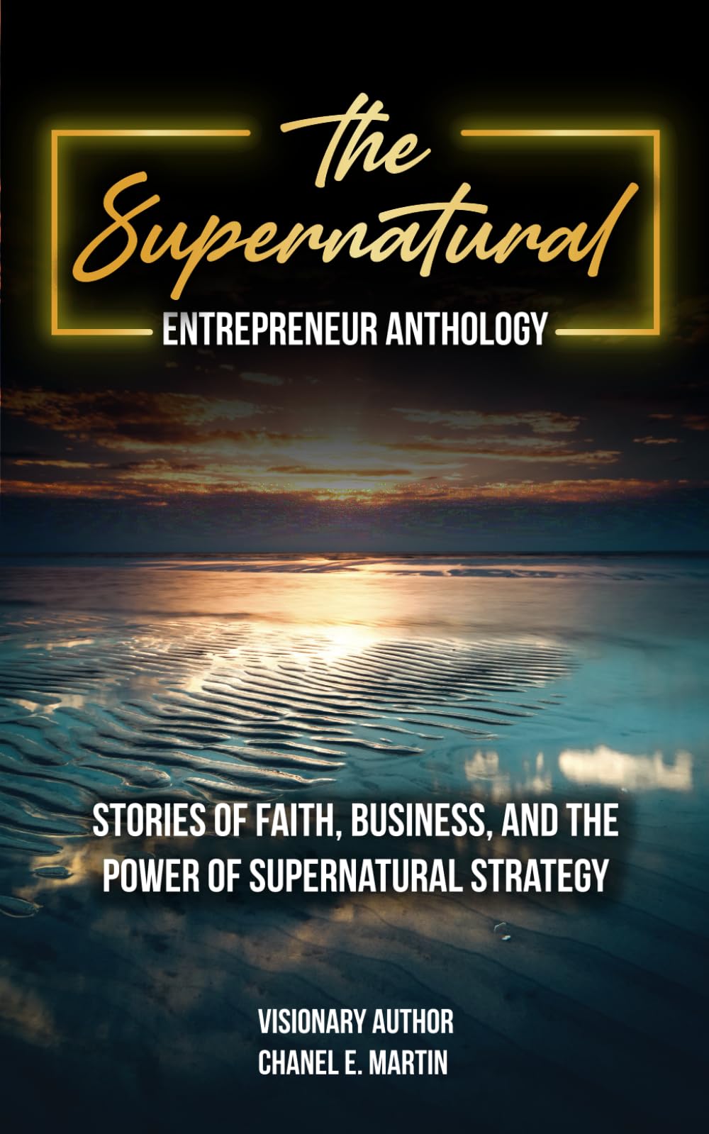 The Supernatural Entrepreneur Anthology: Stories of Faith, Business, and the Power of Supernatural Strategy Business, Finance & Career