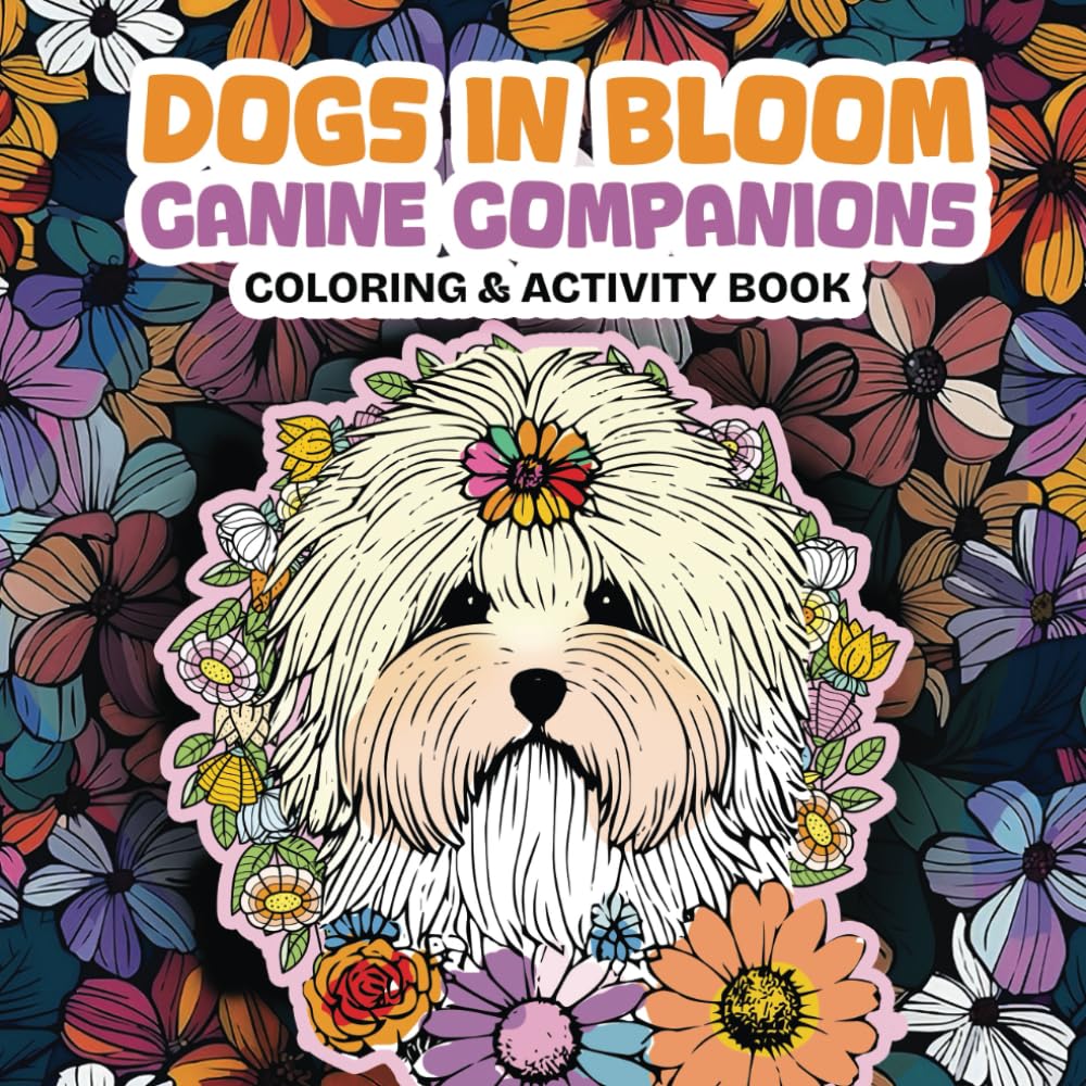 Dogs in Bloom Canine Companions Coloring & Activity Book - Volume ONE: Pause & Relax with Playful Paws & Blooming Tails - Whimsical Nature & Animal Lovers Art & Stress Relief (FLORAL PAWS) Film, Art & Culture