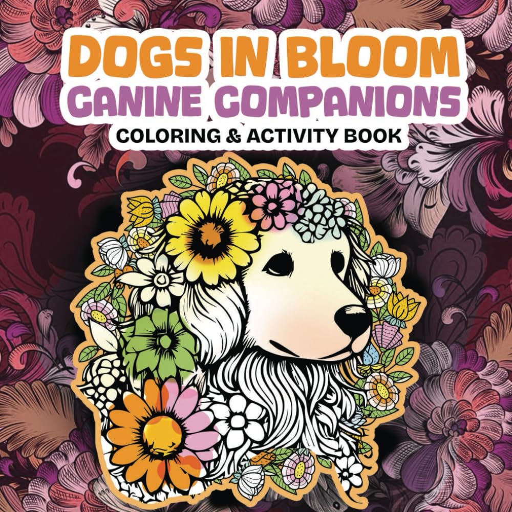 Dogs in Bloom Canine Companions Coloring & Activity Book - Volume TWO: Pause & Relax with Playful Paws & Blooming Tails - Whimsical Nature & Animal Lovers Art & Stress Relief (FLORAL PAWS) Film, Art & Culture