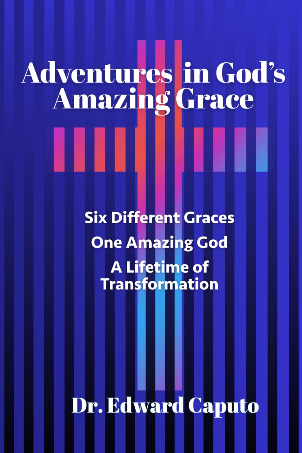 Adventures in God's Amazing Grace: Six Graces, One Amazing God and a Lifetime of Transformation Religion & Esotericism