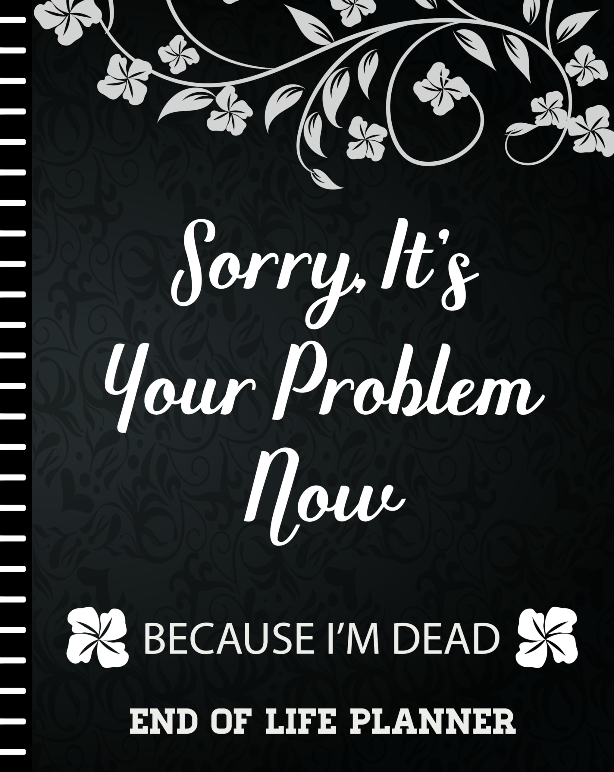Sorry It's Your Problem Now, Because I'm Dead: End of Life Planner that Includes A Complete Record of My Accounts, Heirlooms and More Books