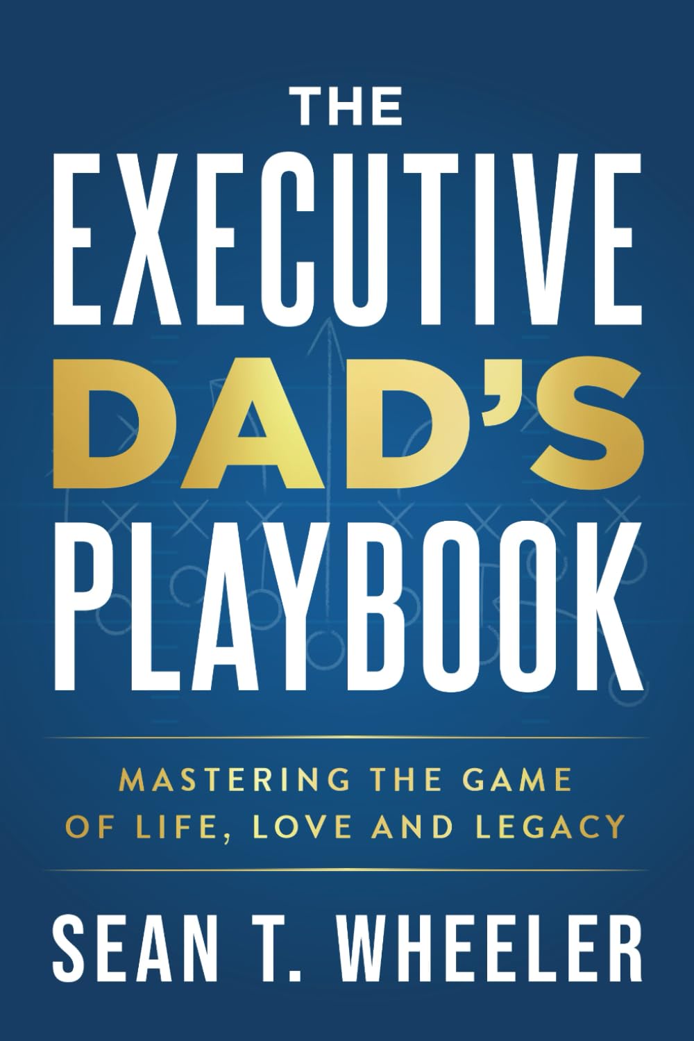 The Executive Dad's Playbook: Mastering the Game of Life, Love and Legacy Medicine