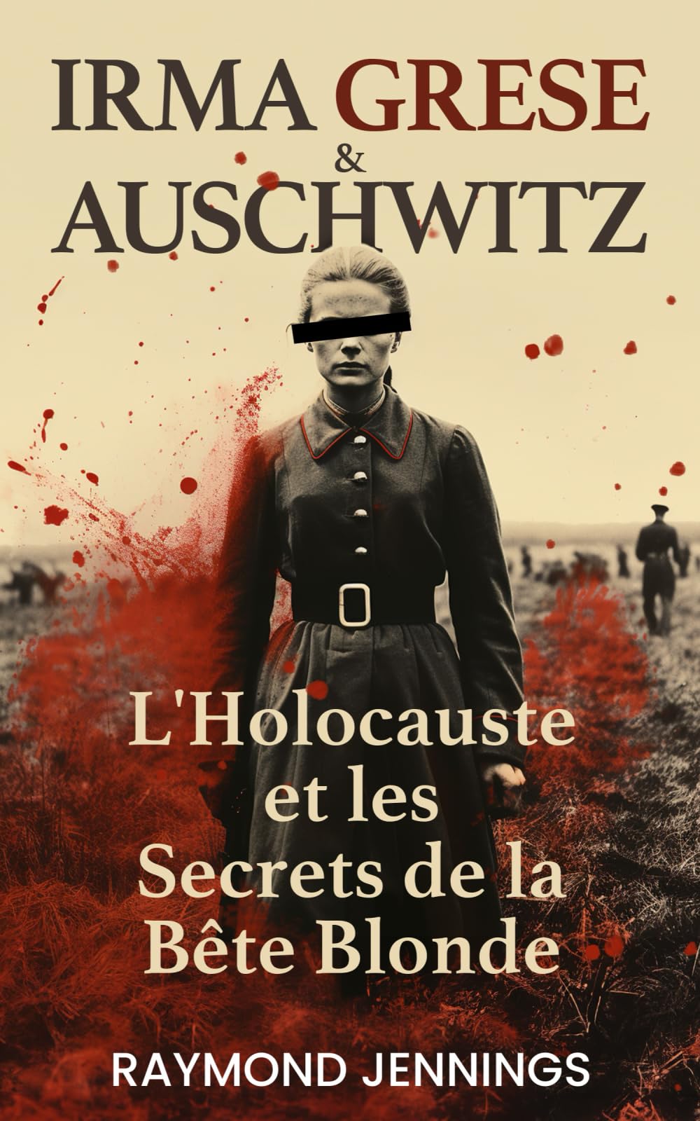 Irma Grese & Auschwitz: L'Holocauste et les Secrets de la Bête Blonde / Irma Grese & Auschwitz: Holocaust and the Secrets of the The Blonde Beast (French Version) book