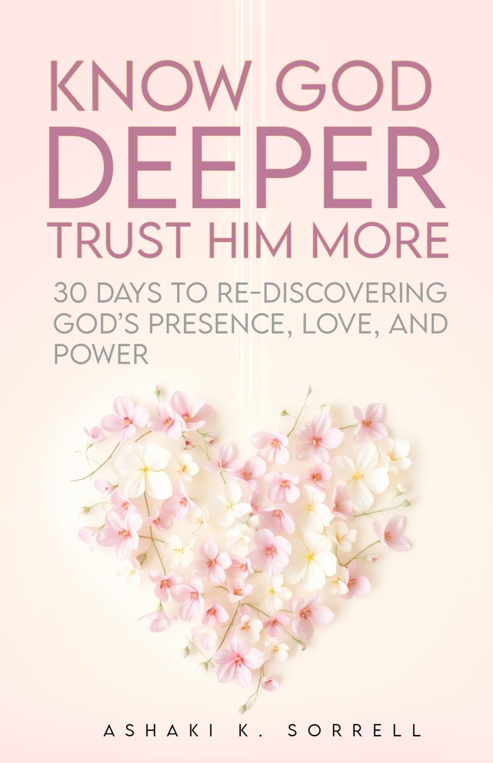 Know God Deeper, Trust Him More: 30 Days to Re-Discovering God's Presence, Love, and Power Religion & Esotericism
