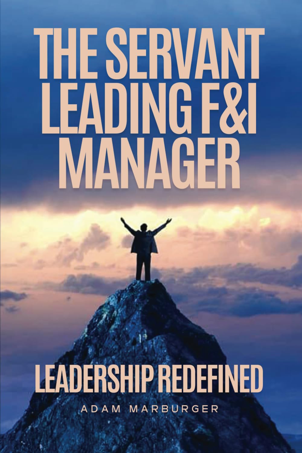 The Servant Leading F&I Manager: Leadership Redefined: Transform Your Dealership, Elevate Your Team, and Lead with Purpose Business, Finance & Career