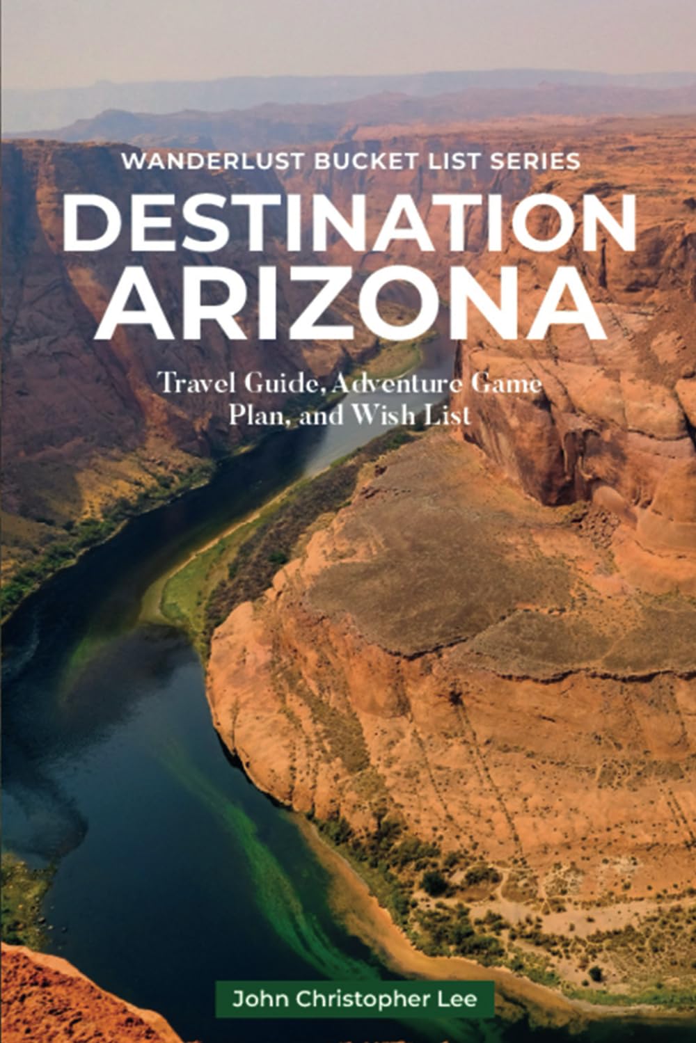 Destination Arizona: Travel and Adventure Guide Exploring Different Regions plus FREE BONUS- 51 Top Arizona Bucket List Places and 5 Arizona Regional Recipes (Wanderlust Bucket List) Travel Guides