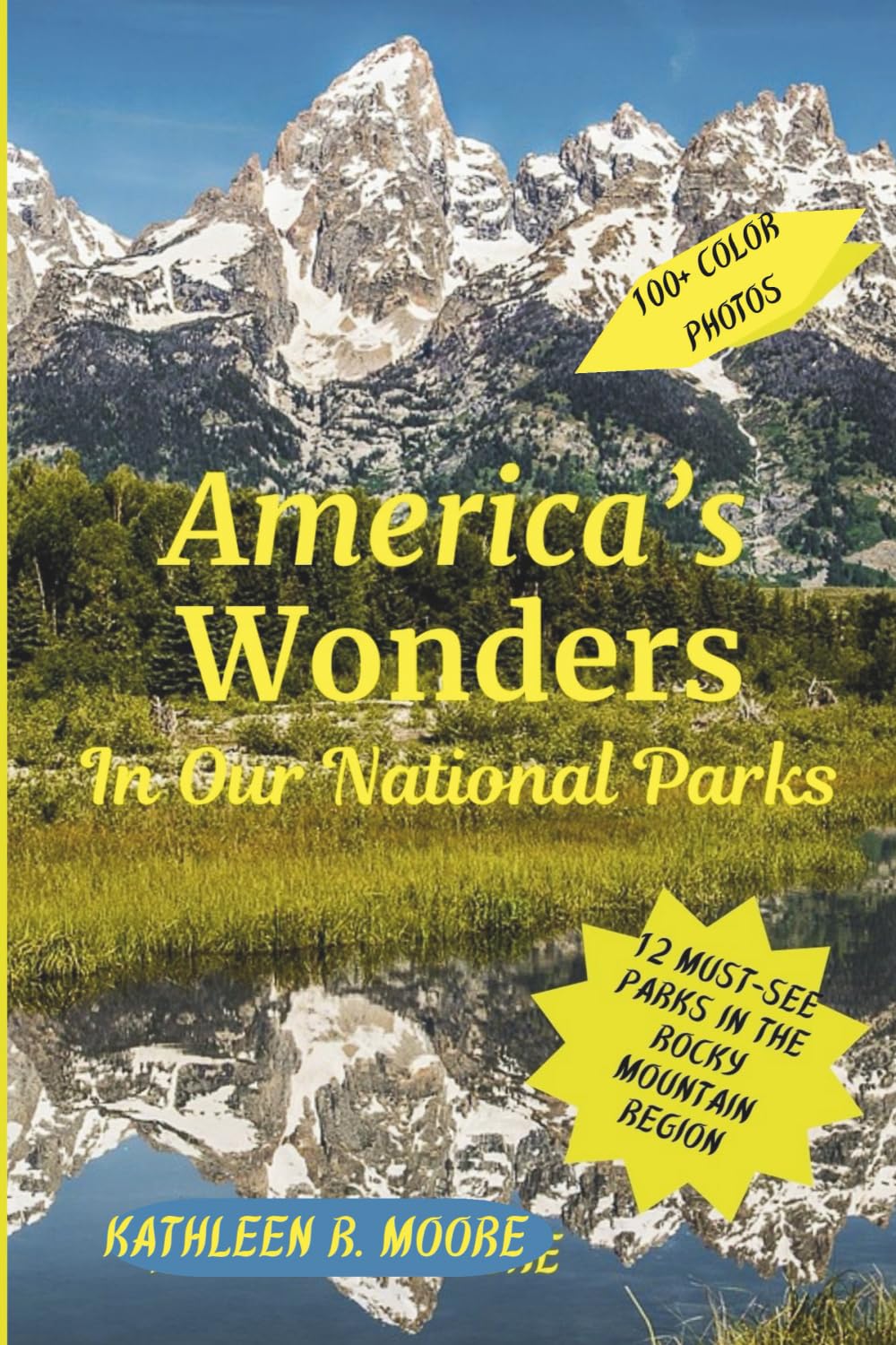 America's Wonders in Our National Parks: 12 Must-See Parks in the Rocky Mountain Region Travel Guides