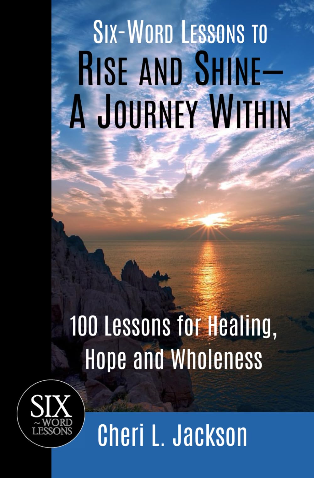 Six-Word Lessons to Rise and Shine--A Journey Within: 100 Lessons for Healing, Hope and Wholeness Self-help