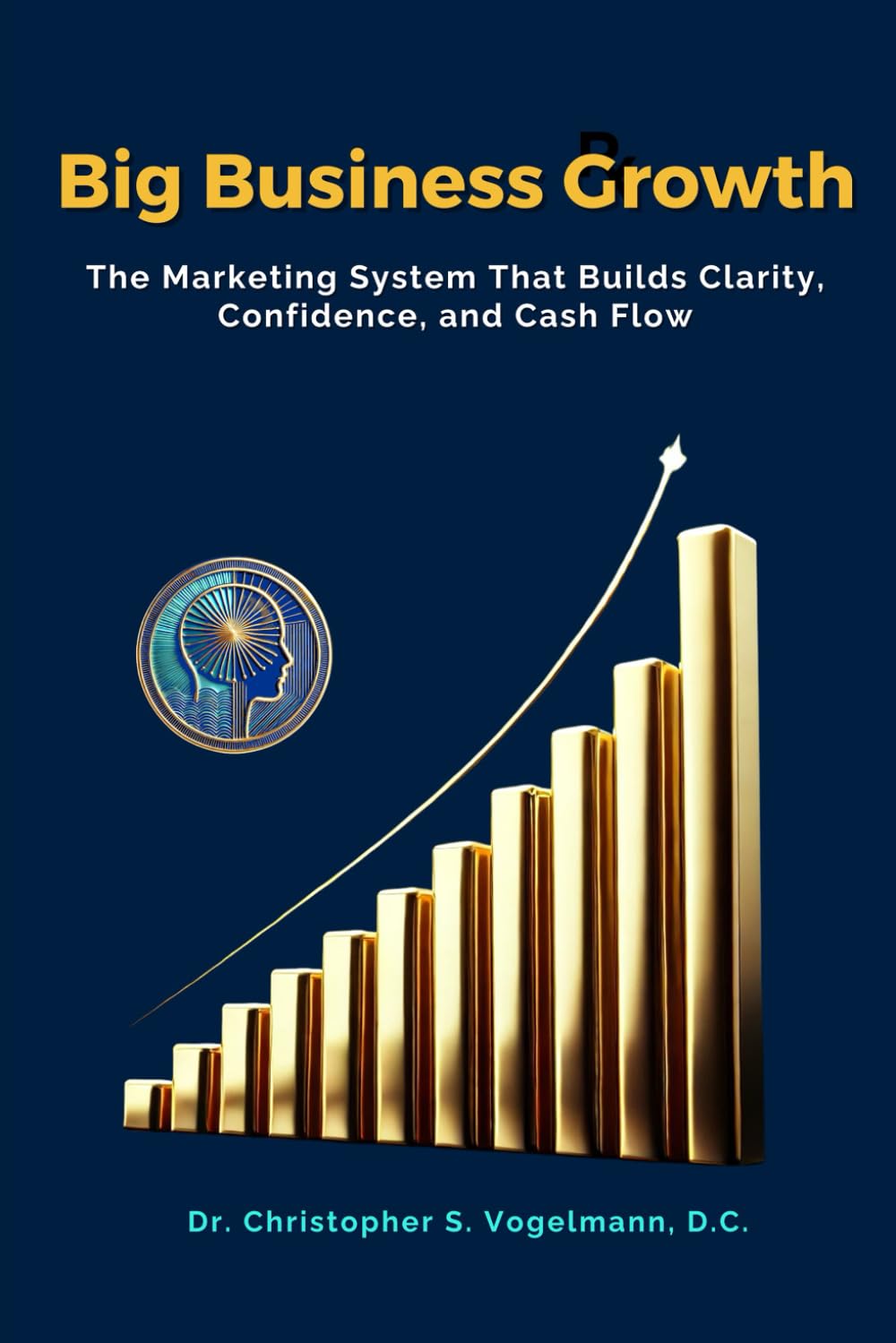 Big Business Growth: The Marketing System That Builds Clarity, Confidence, and Cash Flow Business, Finance & Career