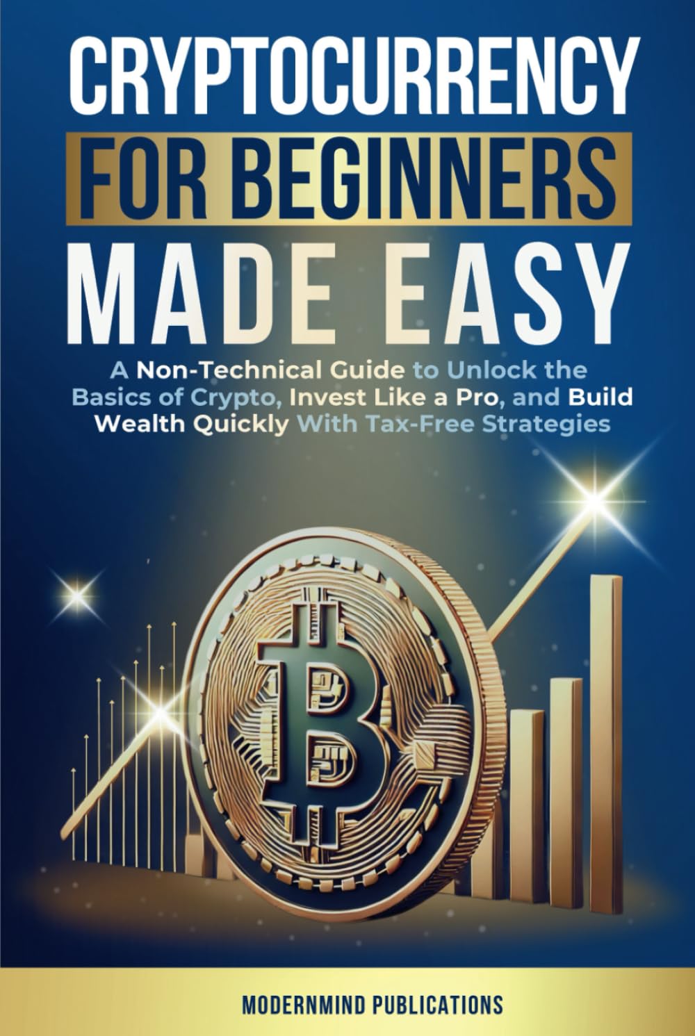 Cryptocurrency for Beginners Made Easy: A Non-Technical Guide to Unlock the Basics of Crypto, Invest Like a Pro, and Build Wealth Quickly With Tax-Free Strategies Business, Finance & Career
