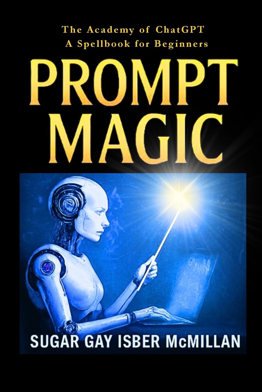 Prompt Magic: Learn ChatGPT with Spells, Prompts, and Fun Recipes for Magical Thinking: Talk to Your Tools™ – The Academy of ChatGPT – Learn to write ... Tools™ A Series on Working with Chat Bots) Business, Finance & Career