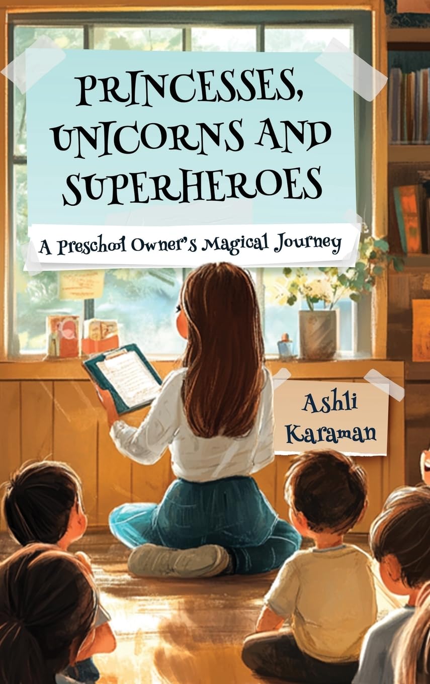 PRINCESSES, UNICORNS, AND SUPERHEROES A PRESCHOOL OWNER'S MAGICAL JOURNEY Business, Finance & Career